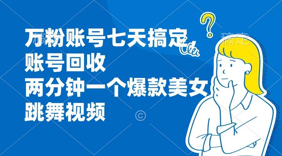 （13136期）万粉账号七天搞定，账号回收，两分钟一个爆款美女跳舞视频-中创项目网