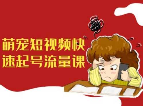 萌宠短视频快速起号流量课，短视频带货宠物新风口-中创项目网