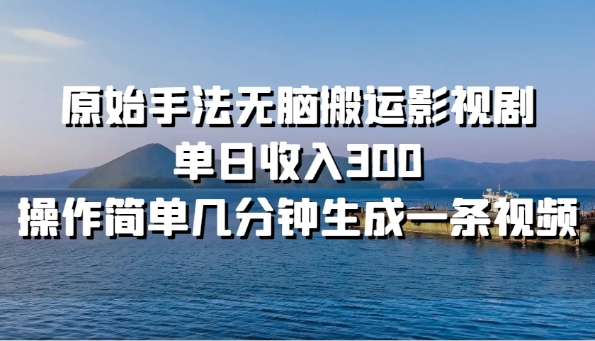 原始手法无脑搬运影视剧，单日收入300，操作简单几分钟生成一条视频-中创项目网