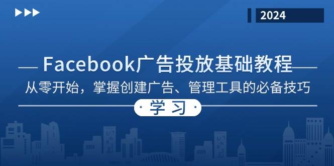 （13148期）Facebook 广告投放基础教程：从零开始，掌握创建广告、管理工具的必备技巧-中创项目网