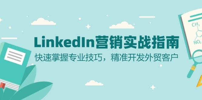 （13147期）LinkedIn 营销实战指南：快速掌握专业技巧，精准开发外贸客户-中创项目网