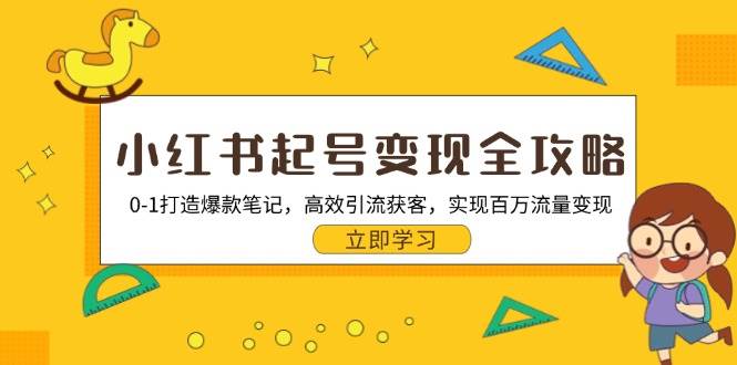 （13149期）小红书起号变现全攻略：0-1打造爆款笔记，高效引流获客，实现百万流量变现-中创项目网