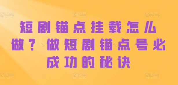 短剧锚点挂载怎么做？做短剧锚点号必成功的秘诀-中创项目网