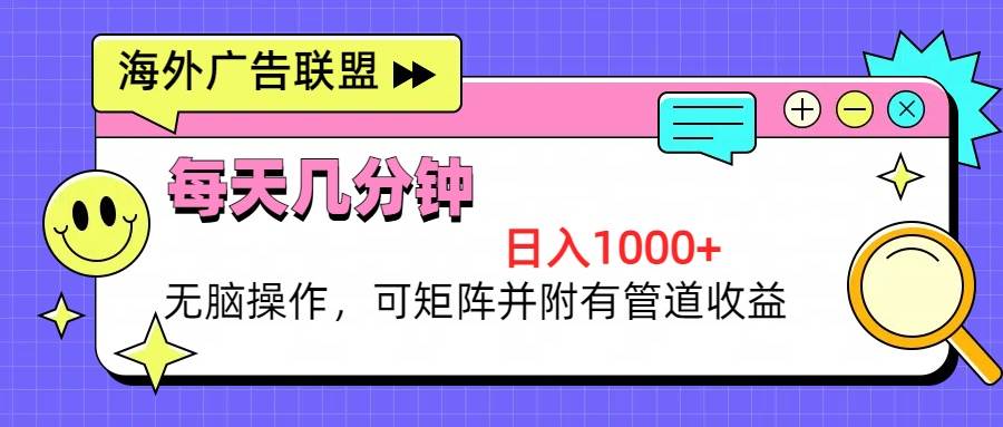 （13151期）海外广告联盟，每天几分钟日入1000+无脑操作，可矩阵并附有管道收益-中创项目网