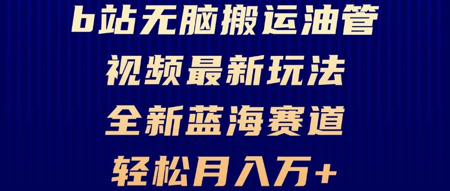 （13155期）B站无脑搬运油管视频最新玩法，轻松月入过万，小白轻松上手，全新蓝海赛道-中创项目网