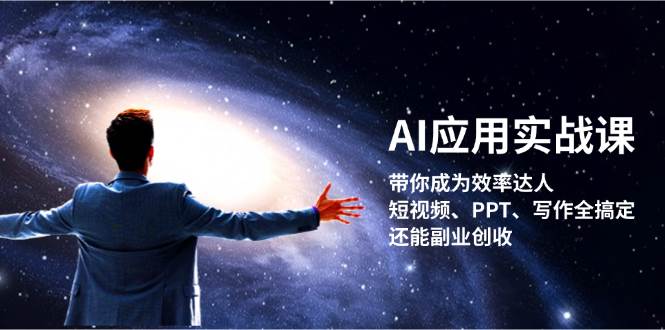 （13159期）AI应用实战课：带你成为效率达人！短视频、PPT、写作全搞定，还能副业创收-中创项目网