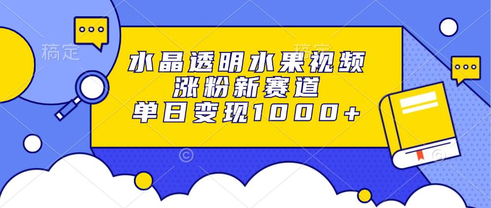 （13163期）水晶透明水果视频，涨粉新赛道，单日变现1000+-中创项目网