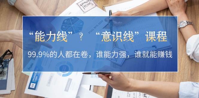 “能力线”“意识线”？99.9%的人都在卷，谁能力强，谁就能赚钱-中创项目网