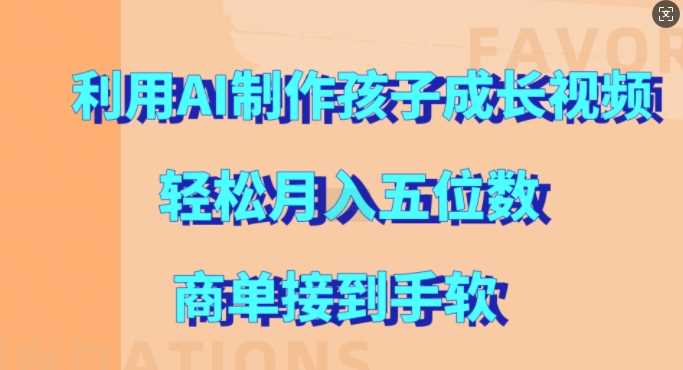 利用AI制作孩子成长视频，轻松月入五位数，商单接到手软【揭秘】-中创项目网