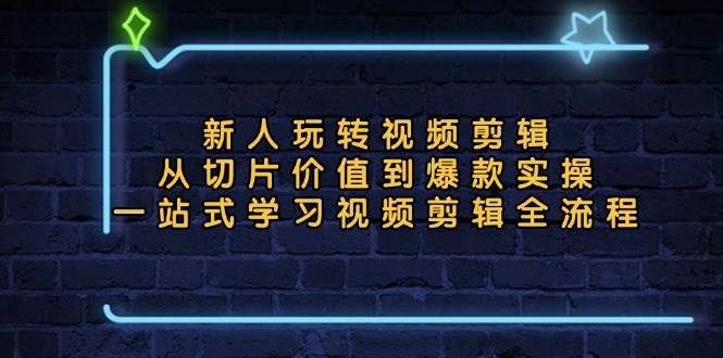 （13178期）新人玩转视频剪辑：从切片价值到爆款实操，一站式学习视频剪辑全流程-中创项目网
