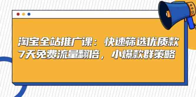 淘宝全站推广课：快速筛选优质款，7天免费流量翻倍，小爆款群策略-中创项目网