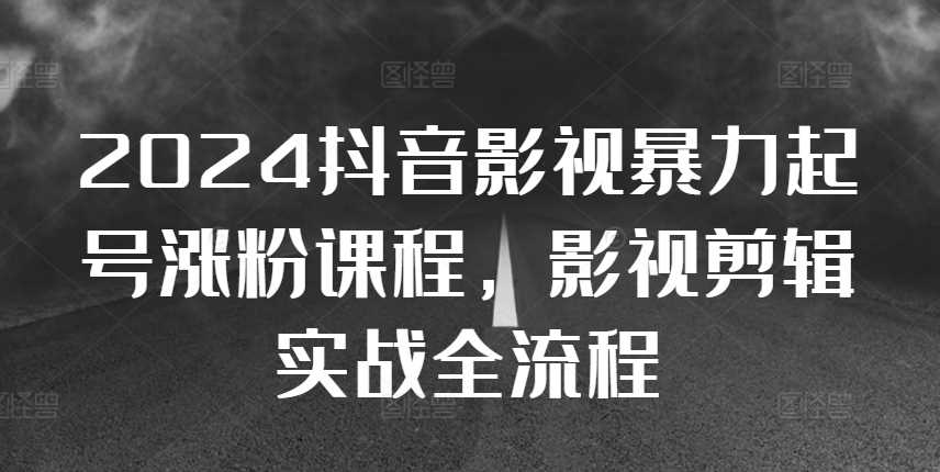 2024抖音影视暴力起号涨粉课程，影视剪辑搬运实战全流程-中创项目网