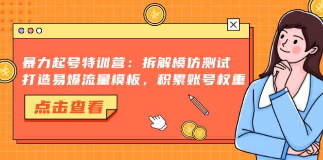 （13184期）暴力起号特训营：拆解模仿测试，打造易爆流量模板，积累账号权重-中创项目网
