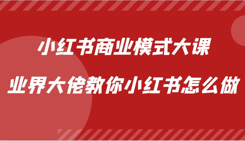 小红书商业模式大课，业界大佬教你小红书怎么做【视频课】-中创项目网