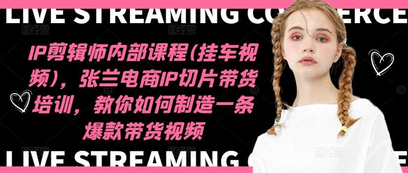 IP剪辑师内部课程(挂车视频)（更新11月），张兰电商IP切片带货培训，教你如何制造一条爆款带货视频-中创项目网