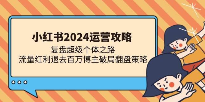 （13194期）小红书2024运营攻略：复盘超级个体之路 流量红利退去百万博主破局翻盘-中创项目网