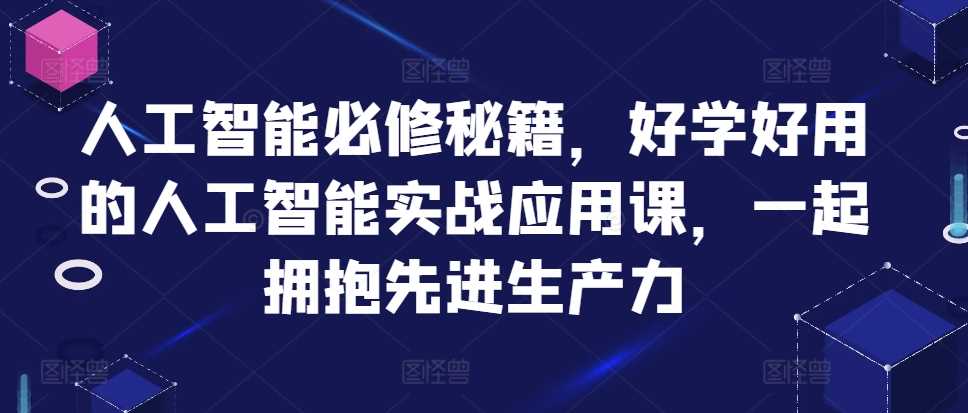 人工智能必修秘籍，好学好用的人工智能实战应用课，一起拥抱先进生产力-中创项目网