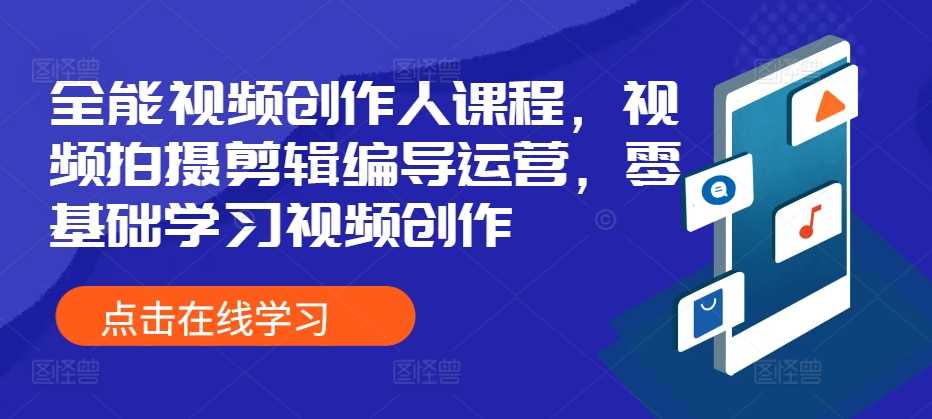 全能视频创作人课程，视频拍摄剪辑编导运营，零基础学习视频创作-中创项目网