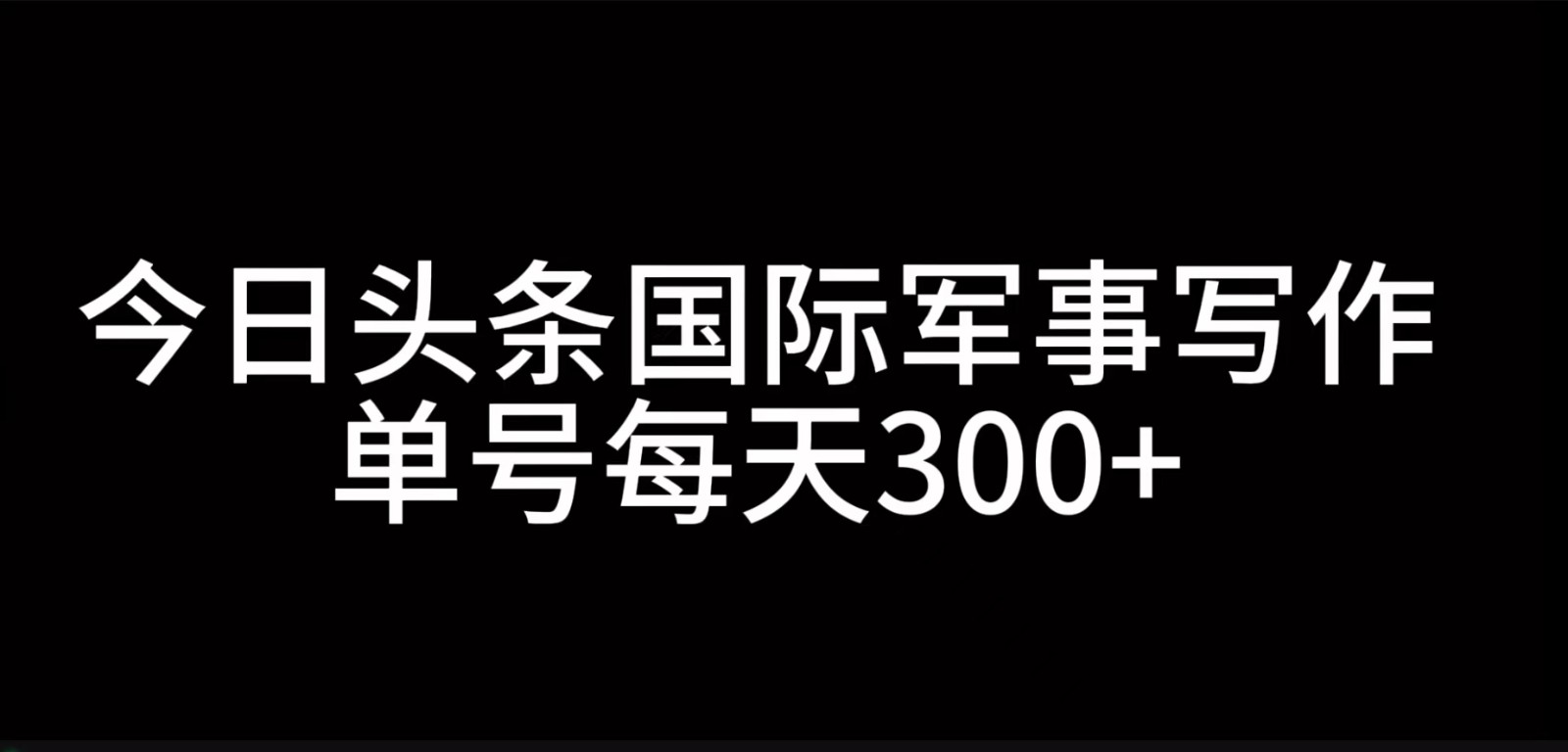 今日头条国际军事写作，利用AI创作，单号日入300+-中创项目网