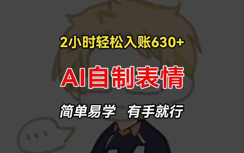 （13213期）2小时轻松入账630+赚钱项目，手把手教你做AI自制表情，简单易学有手就行-中创项目网