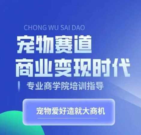 宠物赛道商业变现时代，学习宠物短视频带货变现，将宠物热爱变成事业-中创项目网