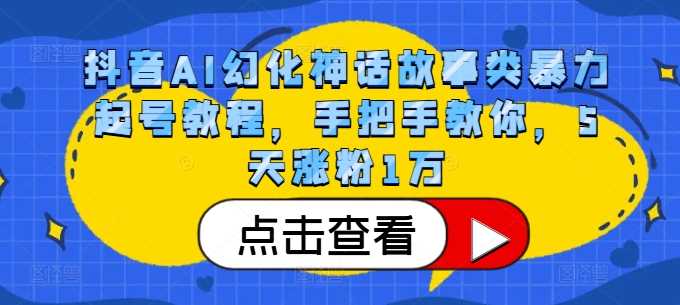 抖音AI幻化神话故事类暴力起号教程，手把手教你，5天涨粉1万-中创项目网