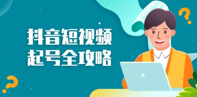 （13230期）抖音短视频起号全攻略：从算法原理到运营技巧，掌握起号流程与底层逻辑-中创项目网