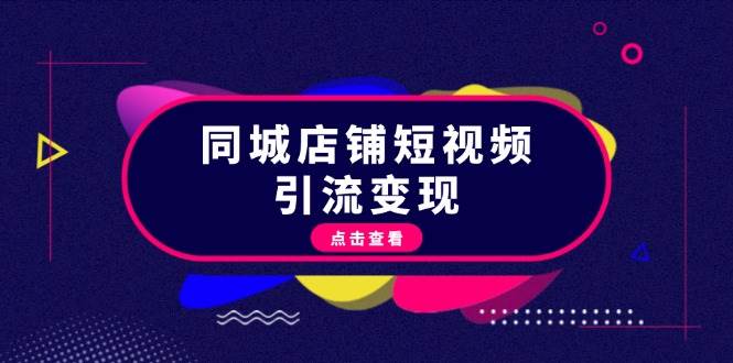 同城店铺短视频引流变现：掌握抖音平台规则，打造爆款内容，实现流量变现-中创项目网