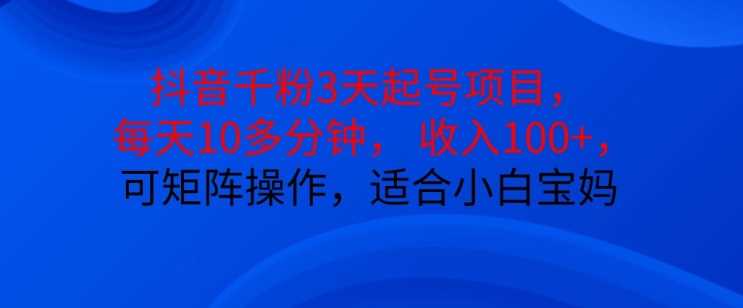 抖音干粉3天起号项目，每天10多分钟，收入100+，可矩阵操作，适合小白宝妈-中创项目网