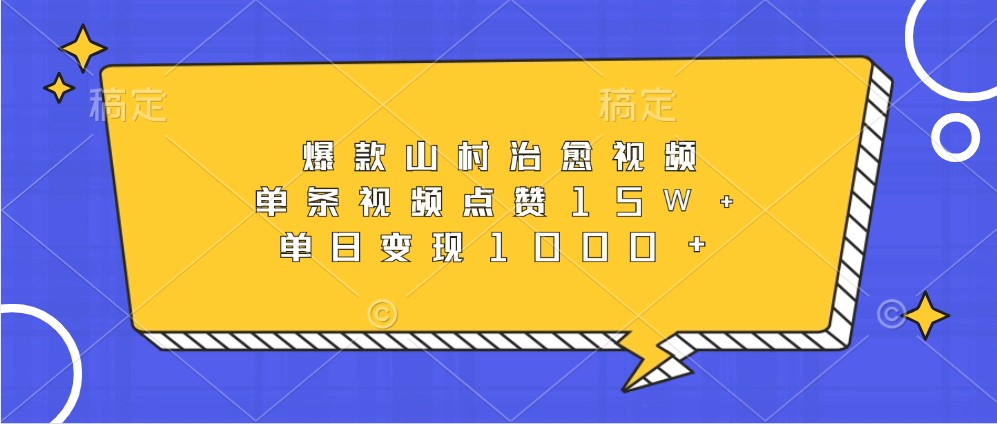 爆款山村治愈视频，单条视频点赞15W+，单日变现1000+-中创项目网
