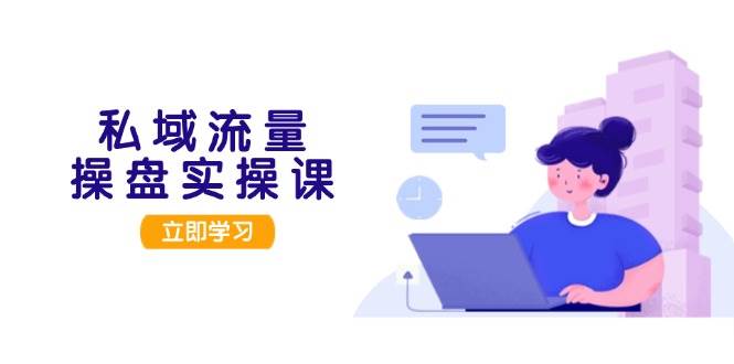 （13249期）私域流量操盘实操课，从用户调研到成交变现，打造可落地的私域引流策略-中创项目网