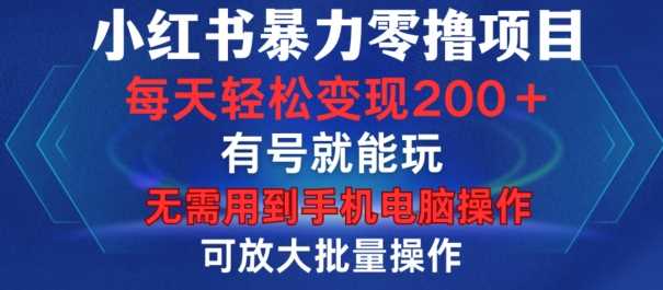 小红书暴力零撸项目，有号就能玩，单号每天变现1到15元，可放大批量操作，无需手机电脑操作【揭秘】-中创项目网