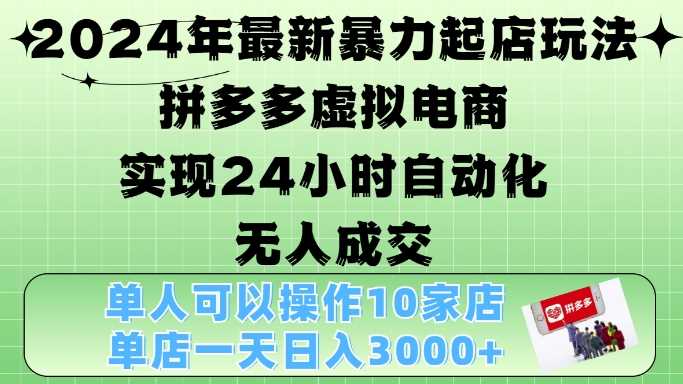 2024年最新暴力起店玩法，拼多多虚拟电商4.0，24小时实现自动化无人成交，单店月入3000+【揭秘】-中创项目网