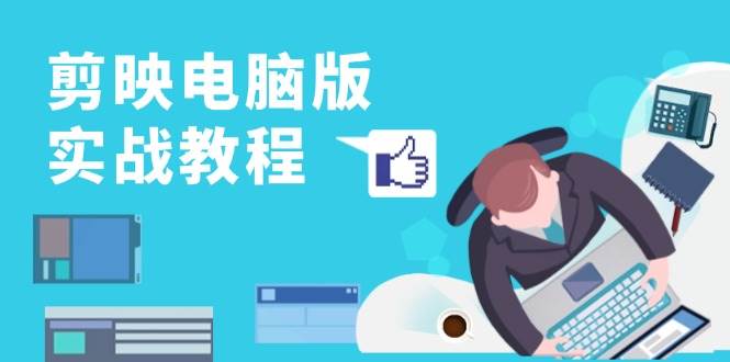 剪映电脑版实战教程，0基础打造短视频剪辑高手，详解功能、工具与实操案例-中创项目网