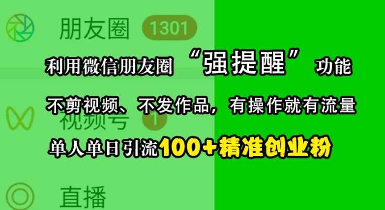 利用微信朋友圈“强提醒”功能，引流精准创业粉，不剪视频、不发作品，单人单日引流100+创业粉-中创项目网