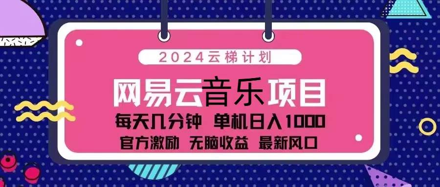 （13263期）2024云梯计划 网易云音乐项目：每天几分钟 单机日入1000 官方激励 无脑…-中创项目网