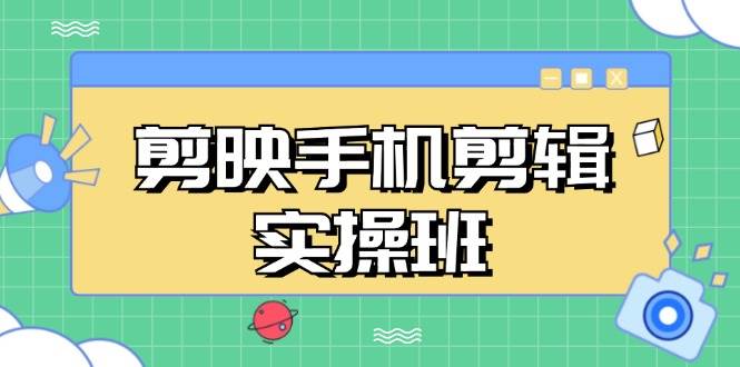 （13264期）剪映手机剪辑实战班，从入门到精通，抖音爆款视频制作秘籍分段讲解-中创项目网