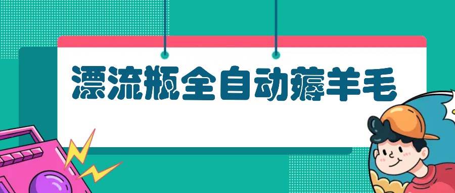 （13270期）漂流瓶全自动薅羊毛-中创项目网