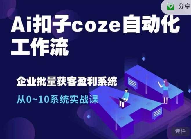 Ai扣子coze自动化工作流，从0~10系统实战课，10个人的工作量1个人完成-中创项目网