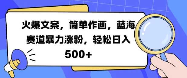 火爆文案，简单作画，蓝海赛道暴力涨粉，轻松日入5张-中创项目网