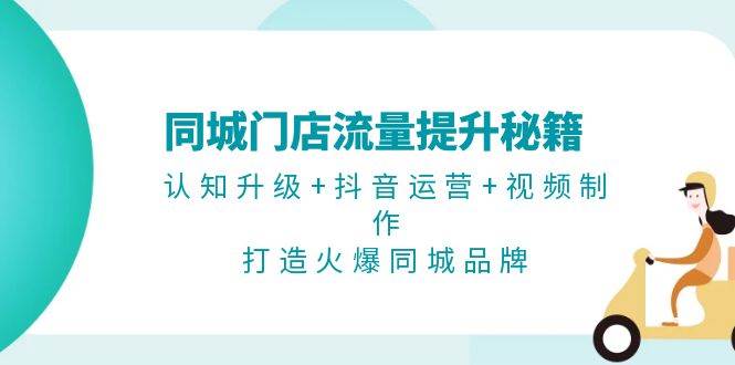 （13280期）同城门店流量提升秘籍：认知升级+抖音运营+视频制作，打造火爆同城品牌-中创项目网