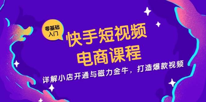 快手短视频电商课程，详解小店开通与磁力金牛，打造爆款视频-中创项目网