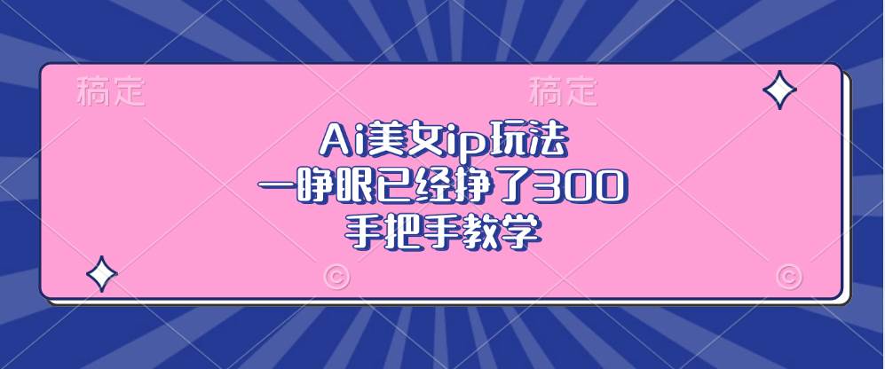 （13286期）Ai美女ip玩法，一睁眼已经挣了300，手把手教学-中创项目网
