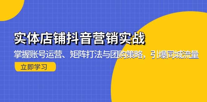 （13288期）实体店铺抖音营销实战：掌握账号运营、矩阵打法与团购策略，引爆同城流量-中创项目网