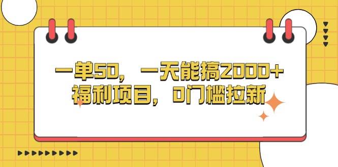 （13295期）一单50，一天能搞2000+，福利项目，0门槛拉新-中创项目网