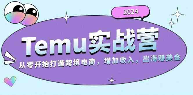 2024Temu出海赚美金实战营，从零开始打造跨境电商增加收入（124G）-中创项目网