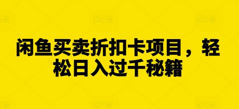 闲鱼买卖折扣卡项目，轻松日入过千秘籍【揭秘】-中创项目网
