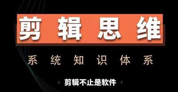 剪辑思维系统课，从软件到思维，系统学习实操进阶，从讲故事到剪辑技巧全覆盖-中创项目网