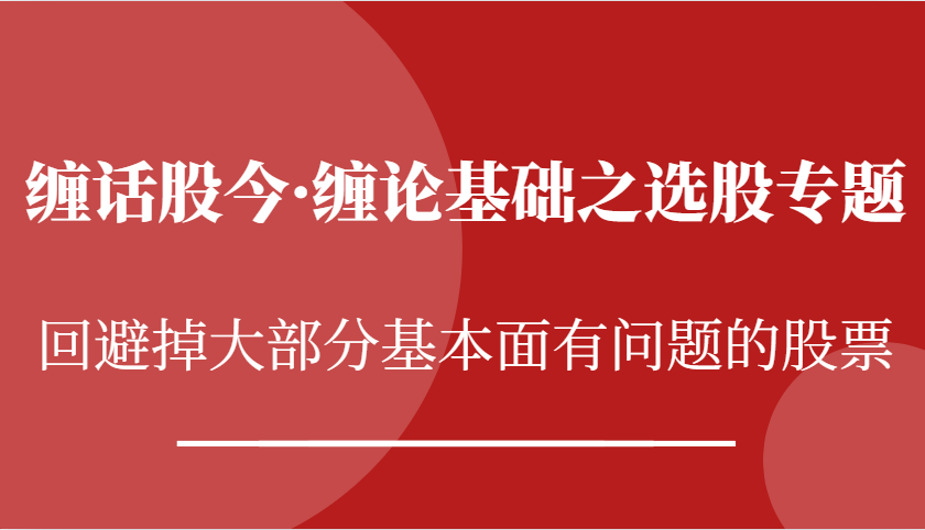 缠话股今·缠论基础之选股专题：回避掉大部分基本面有问题的股票-中创项目网