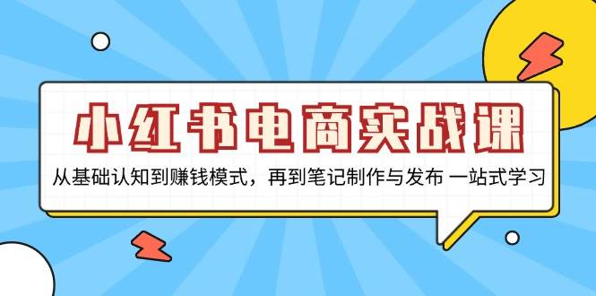 小红书电商实战课，从基础认知到赚钱模式，再到笔记制作与发布 一站式学习-中创项目网
